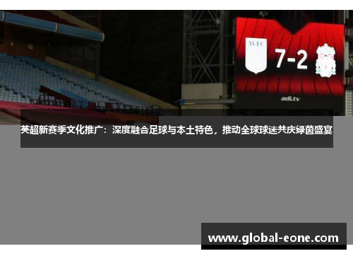 英超新赛季文化推广：深度融合足球与本土特色，推动全球球迷共庆绿茵盛宴