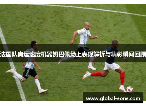法国队奥运速度机器姆巴佩场上表现解析与精彩瞬间回顾