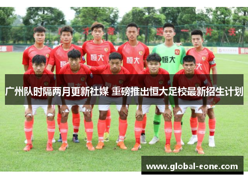 广州队时隔两月更新社媒 重磅推出恒大足校最新招生计划