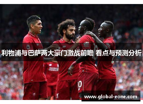 利物浦与巴萨两大豪门激战前瞻 看点与预测分析