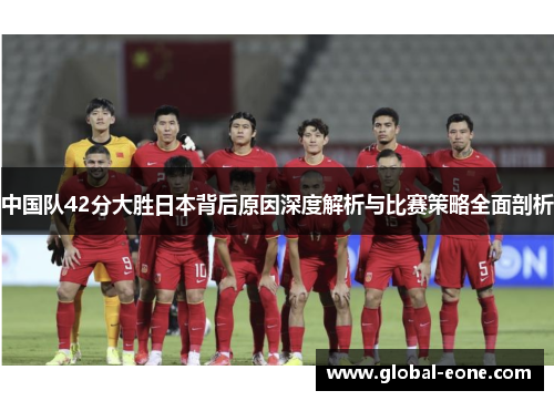 中国队42分大胜日本背后原因深度解析与比赛策略全面剖析