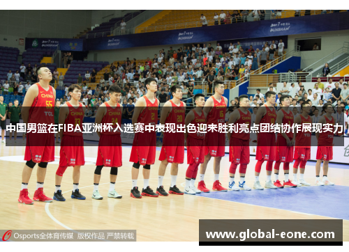 中国男篮在FIBA亚洲杯入选赛中表现出色迎来胜利亮点团结协作展现实力
