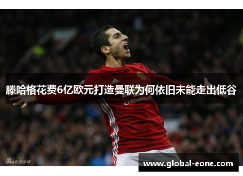 滕哈格花费6亿欧元打造曼联为何依旧未能走出低谷