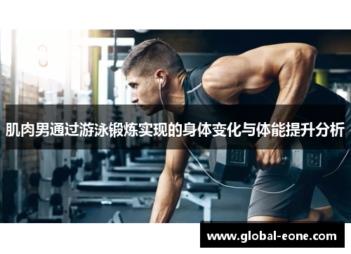 肌肉男通过游泳锻炼实现的身体变化与体能提升分析