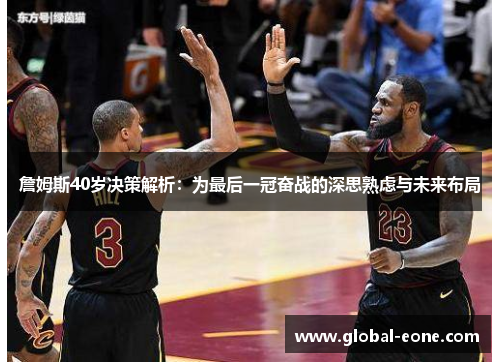 詹姆斯40岁决策解析：为最后一冠奋战的深思熟虑与未来布局