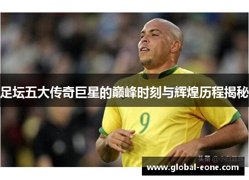 足坛五大传奇巨星的巅峰时刻与辉煌历程揭秘