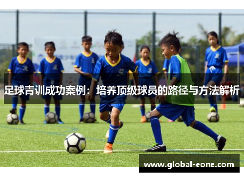 足球青训成功案例：培养顶级球员的路径与方法解析