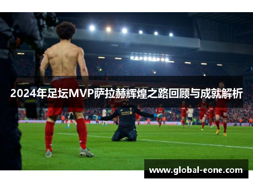 2024年足坛MVP萨拉赫辉煌之路回顾与成就解析