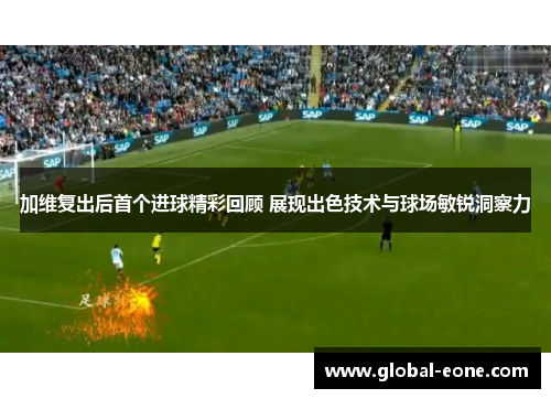 加维复出后首个进球精彩回顾 展现出色技术与球场敏锐洞察力