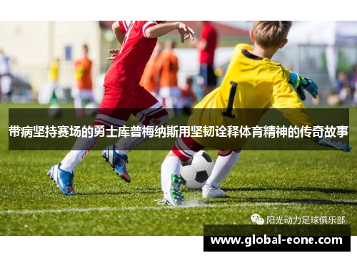 带病坚持赛场的勇士库普梅纳斯用坚韧诠释体育精神的传奇故事