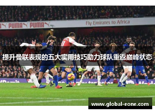 提升曼联表现的五大实用技巧助力球队重返巅峰状态