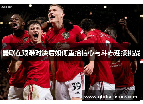 曼联在艰难对决后如何重拾信心与斗志迎接挑战