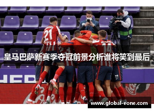 皇马巴萨新赛季夺冠前景分析谁将笑到最后
