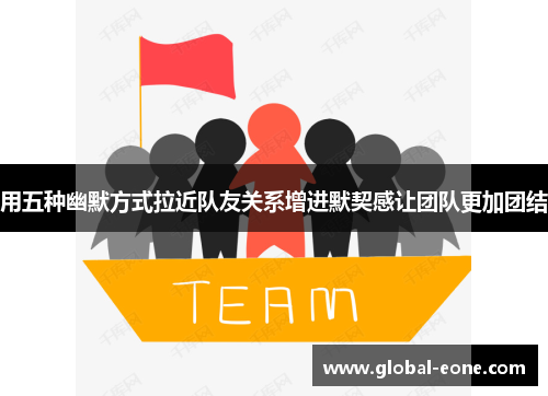用五种幽默方式拉近队友关系增进默契感让团队更加团结