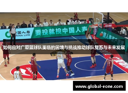 如何应对广厦篮球队面临的困境与挑战推动球队复苏与未来发展