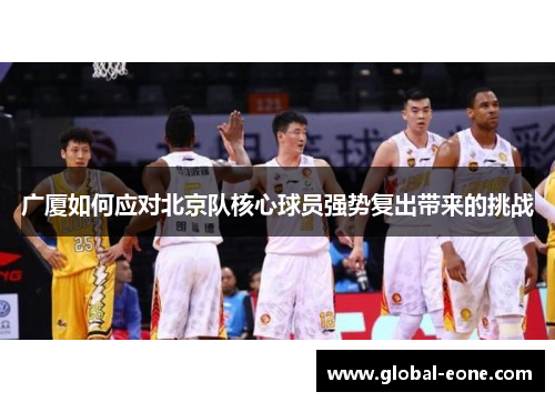 广厦如何应对北京队核心球员强势复出带来的挑战