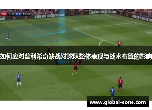 如何应对普利希奇缺战对球队整体表现与战术布置的影响