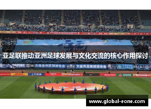 亚足联推动亚洲足球发展与文化交流的核心作用探讨