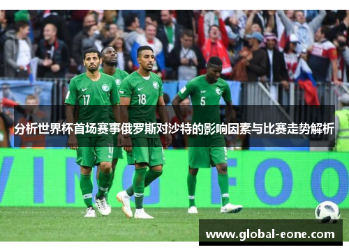 分析世界杯首场赛事俄罗斯对沙特的影响因素与比赛走势解析
