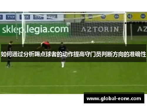 如何通过分析踢点球者的动作提高守门员判断方向的准确性