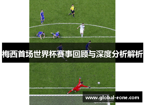 梅西首场世界杯赛事回顾与深度分析解析