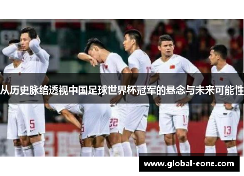 从历史脉络透视中国足球世界杯冠军的悬念与未来可能性