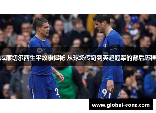 威廉切尔西生平故事揭秘 从球场传奇到英超冠军的背后历程