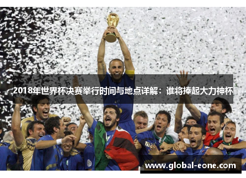 2018年世界杯决赛举行时间与地点详解：谁将捧起大力神杯