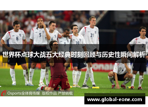 世界杯点球大战五大经典时刻回顾与历史性瞬间解析