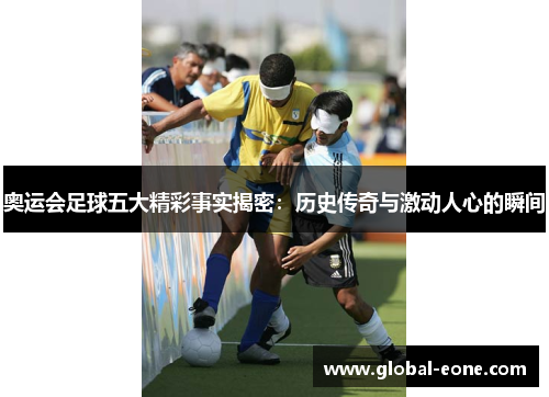 奥运会足球五大精彩事实揭密：历史传奇与激动人心的瞬间
