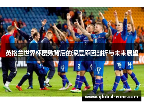 英格兰世界杯屡败背后的深层原因剖析与未来展望