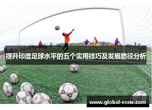 提升印度足球水平的五个实用技巧及发展路径分析