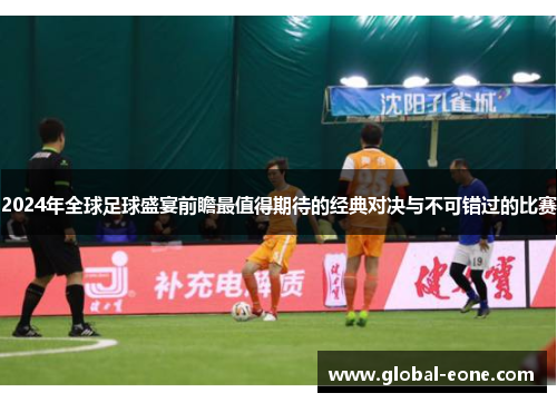 2024年全球足球盛宴前瞻最值得期待的经典对决与不可错过的比赛