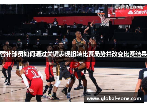 替补球员如何通过关键表现扭转比赛局势并改变比赛结果