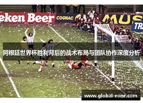 阿根廷世界杯胜利背后的战术布局与团队协作深度分析